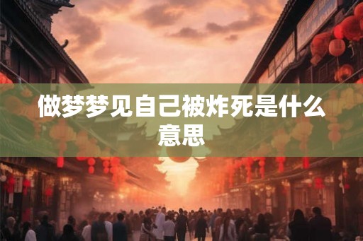 做梦梦见自己被炸死是什么意思