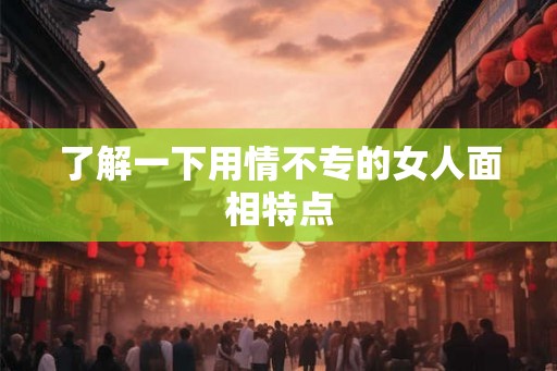 了解一下用情不专的女人面相特点