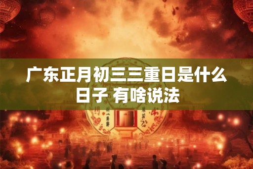 广东正月初三三重日是什么日子 有啥说法
