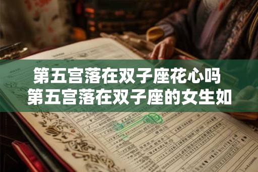第五宫落在双子座花心吗 第五宫落在双子座的女生如何