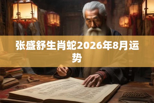 张盛舒生肖蛇2026年8月运势