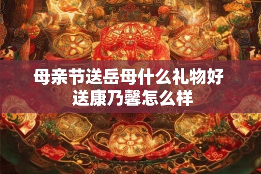 母亲节送岳母什么礼物好  送康乃馨怎么样