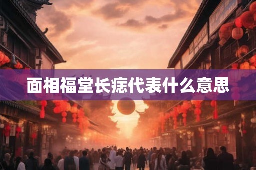 面相福堂长痣代表什么意思