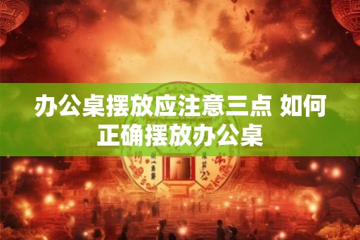 办公桌摆放应注意三点 如何正确摆放办公桌