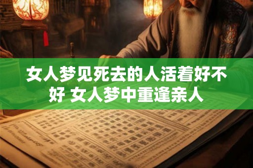 女人梦见死去的人活着好不好 女人梦中重逢亲人