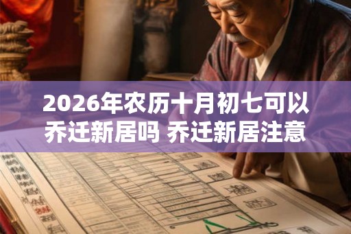 2026年农历十月初七可以乔迁新居吗 乔迁新居注意事项