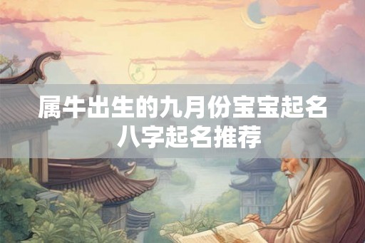 属牛出生的九月份宝宝起名  八字起名推荐