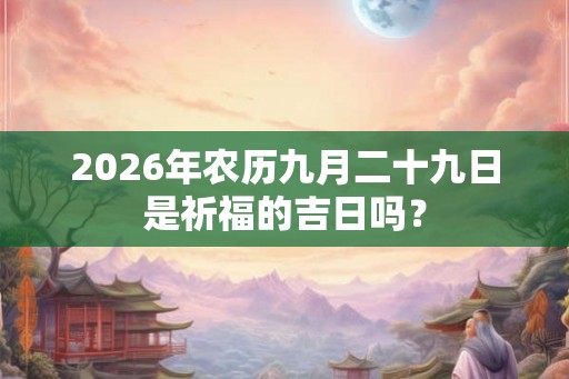 2026年农历九月二十九日是祈福的吉日吗？