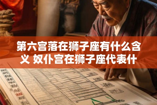 第六宫落在狮子座有什么含义 奴仆宫在狮子座代表什么