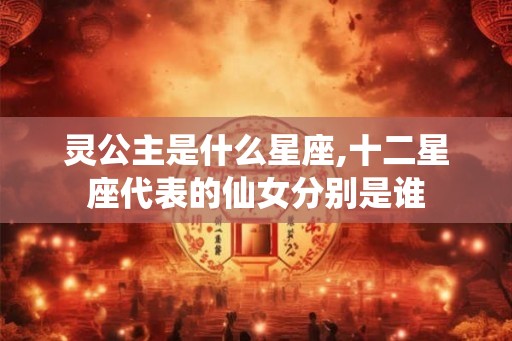 灵公主是什么星座,十二星座代表的仙女分别是谁