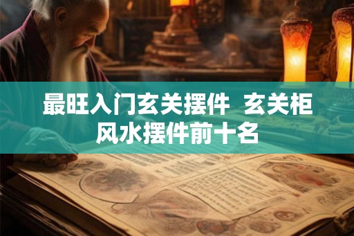 最旺入门玄关摆件  玄关柜风水摆件前十名