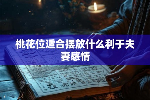 桃花位适合摆放什么利于夫妻感情