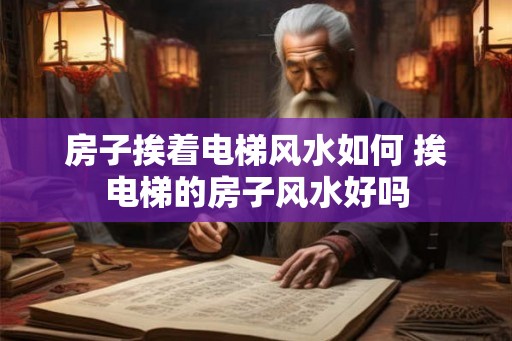 房子挨着电梯风水如何 挨电梯的房子风水好吗
