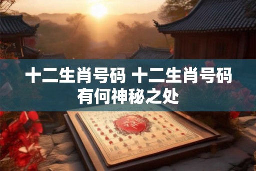 十二生肖号码 十二生肖号码有何神秘之处