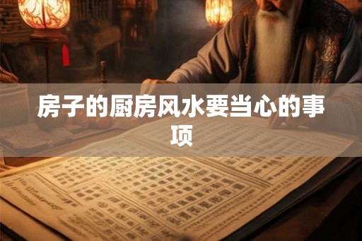 房子的厨房风水要当心的事项
