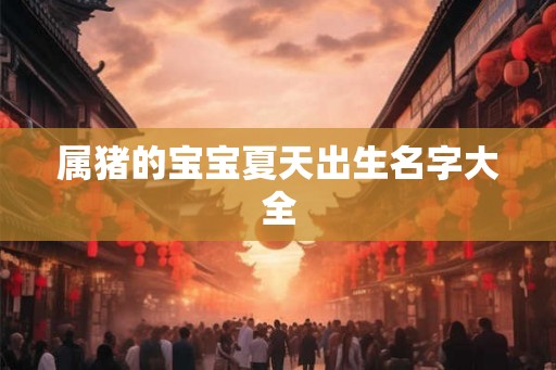 属猪的宝宝夏天出生名字大全