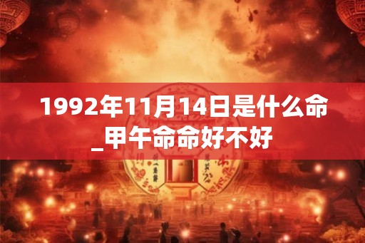 1992年11月14日是什么命_甲午命命好不好