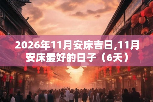 2026年11月安床吉日,11月安床最好的日子(6天) 2026年11月安床吉日,11月安床最好的日子(6天)