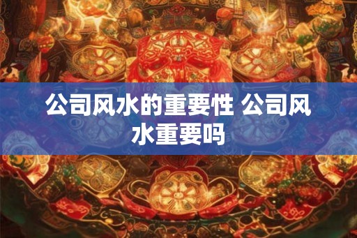公司风水的重要性 公司风水重要吗