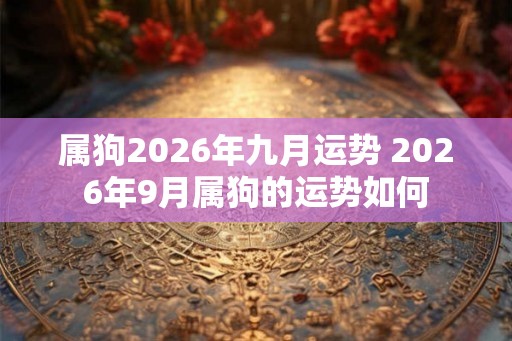 属狗2026年九月运势 2026年9月属狗的运势如何