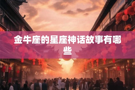 金牛座的星座神话故事有哪些 金牛座的星座神话故事有哪些