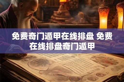 免费奇门遁甲在线排盘 免费在线排盘奇门遁甲