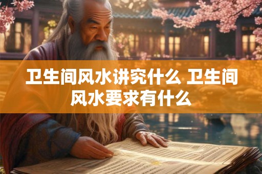 卫生间风水讲究什么 卫生间风水要求有什么