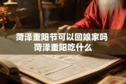 菏泽重阳节可以回娘家吗 菏泽重阳吃什么