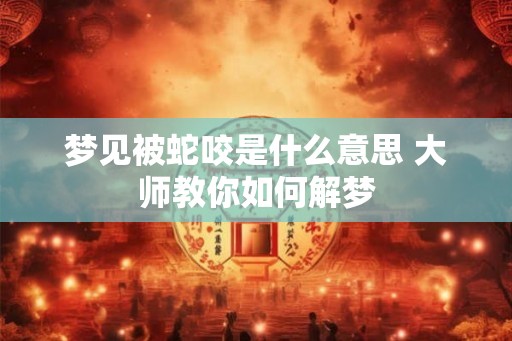 梦见被蛇咬是什么意思 大师教你如何解梦