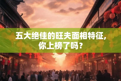五大绝佳的旺夫面相特征,你上榜了吗？
