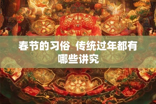 春节的习俗  传统过年都有哪些讲究