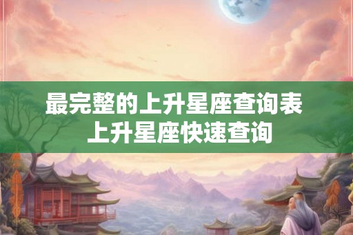 最完整的上升星座查询表  上升星座快速查询