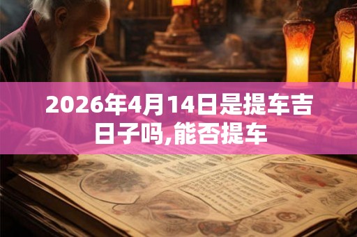 2026年4月14日是提车吉日子吗,能否提车