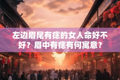 左边眉尾有痣的女人命好不好？眉中有痣有何寓意？