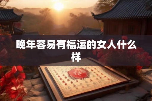 晚年容易有福运的女人什么样