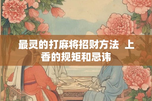 最灵的打麻将招财方法  上香的规矩和忌讳