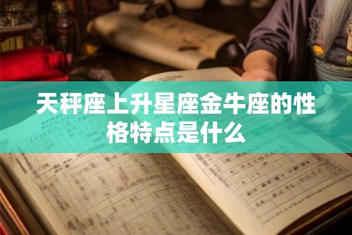 天秤座上升星座金牛座的性格特点是什么