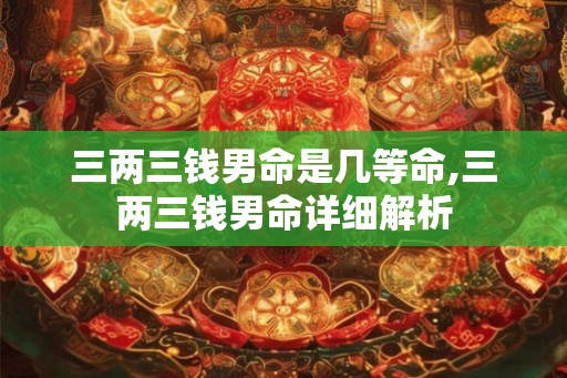 三两三钱男命是几等命,三两三钱男命详细解析