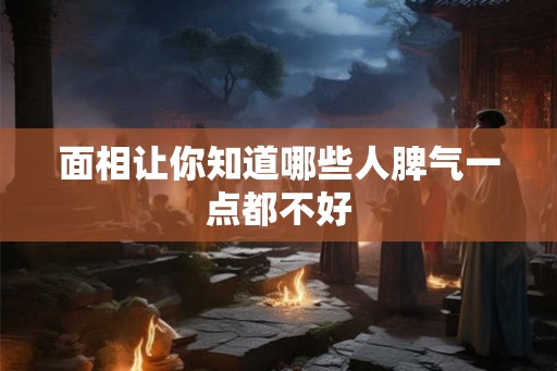 面相让你知道哪些人脾气一点都不好