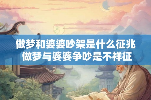 做梦和婆婆吵架是什么征兆 做梦与婆婆争吵是不祥征兆