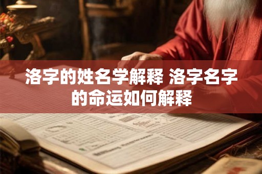 洛字的姓名学解释 洛字名字的命运如何解释 洛字的姓名学解释 洛字名字的命运如何解释