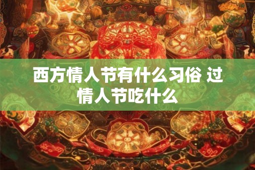 西方情人节有什么习俗 过情人节吃什么