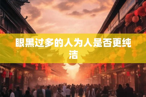 眼黑过多的人为人是否更纯洁