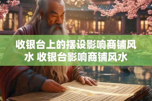收银台上的摆设影响商铺风水 收银台影响商铺风水