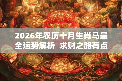 2026年农历十月生肖马最全运势解析  求财之路有点辛苦