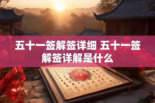 五十一签解签详细 五十一签解签详解是什么