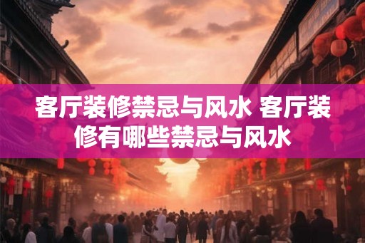 客厅装修禁忌与风水 客厅装修有哪些禁忌与风水