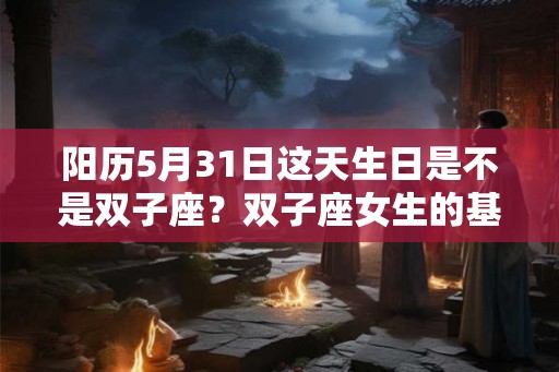 阳历5月31日这天生日是不是双子座？双子座女生的基本性格