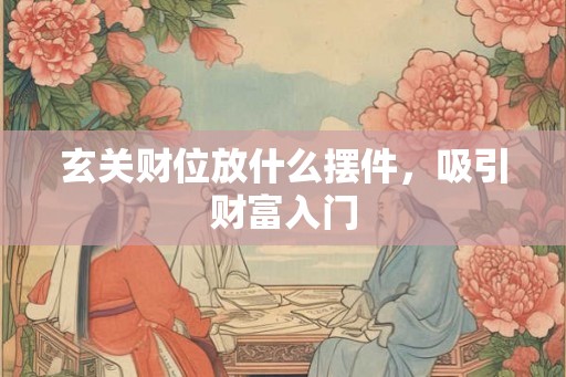 玄关财位放什么摆件，吸引财富入门