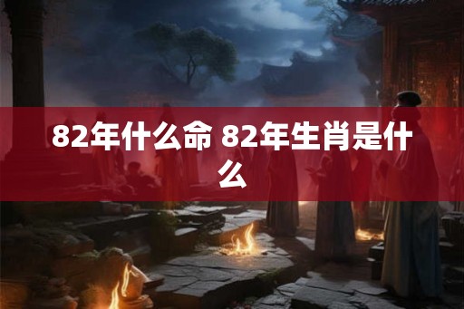 82年什么命 82年生肖是什么